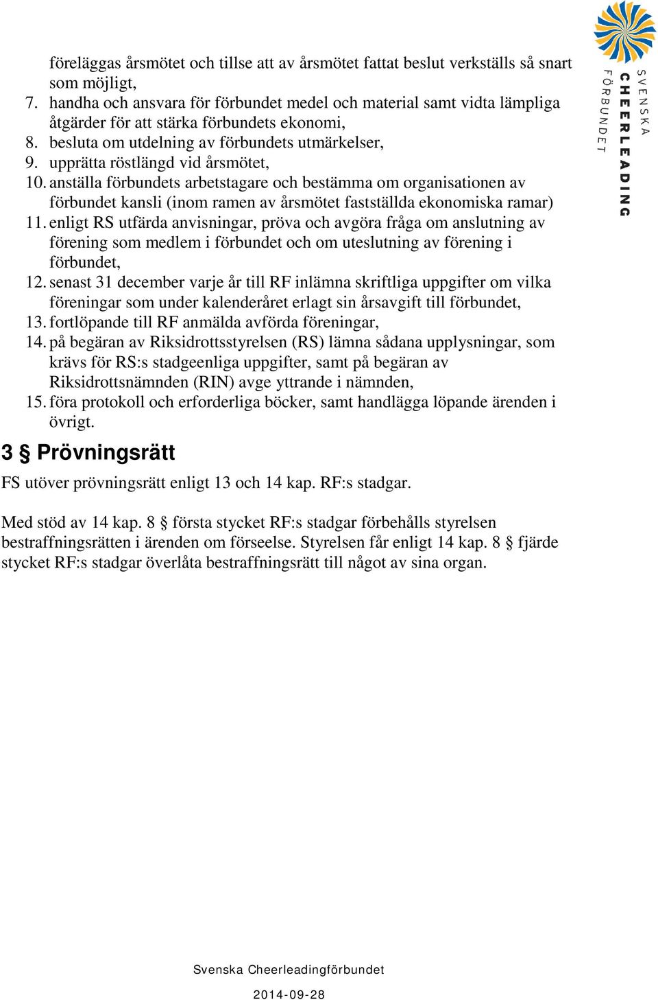 upprätta röstlängd vid årsmötet, 10. anställa förbundets arbetstagare och bestämma om organisationen av förbundet kansli (inom ramen av årsmötet fastställda ekonomiska ramar) 11.