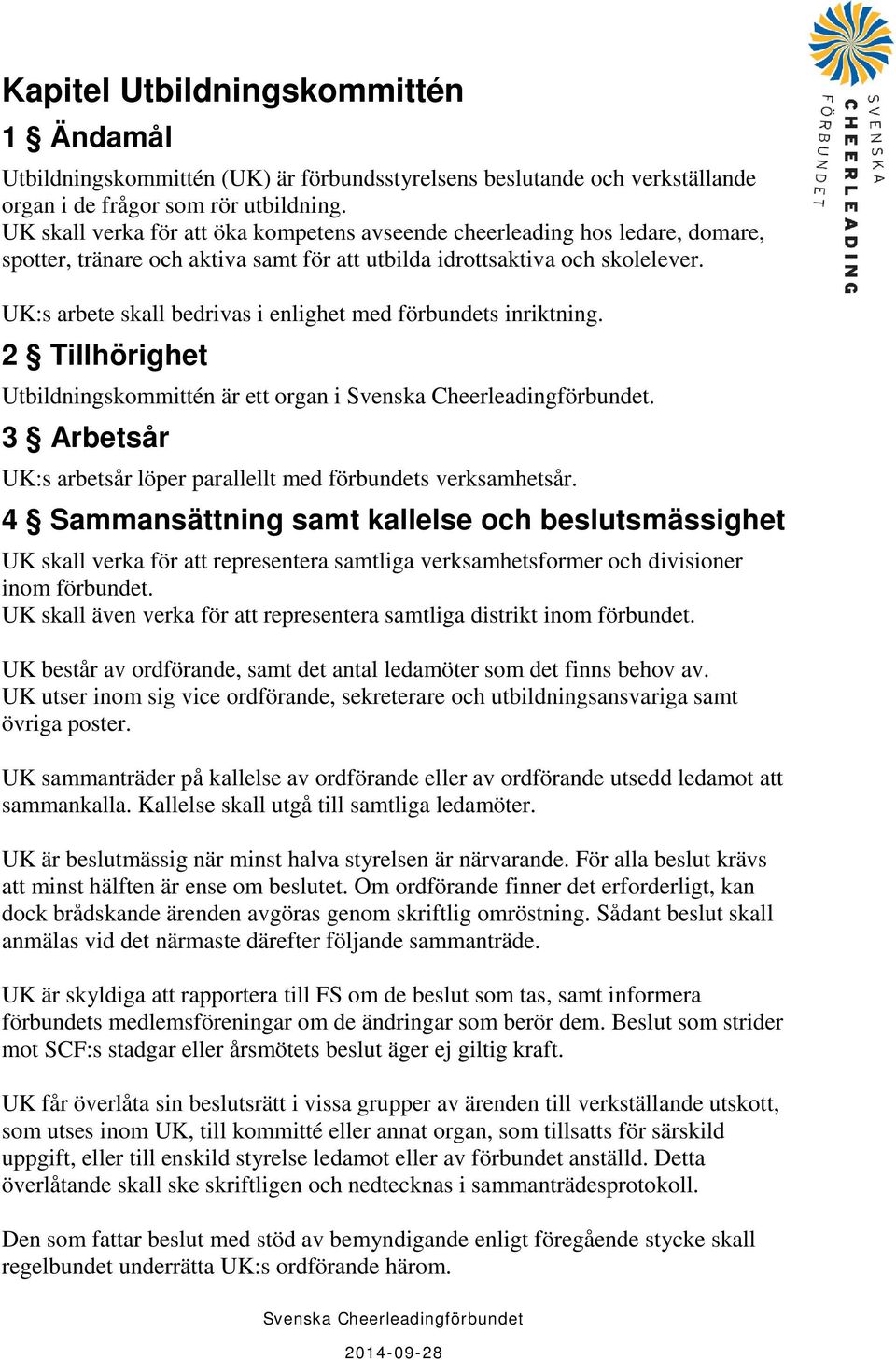 UK:s arbete skall bedrivas i enlighet med förbundets inriktning. 2 Tillhörighet Utbildningskommittén är ett organ i. 3 Arbetsår UK:s arbetsår löper parallellt med förbundets verksamhetsår.