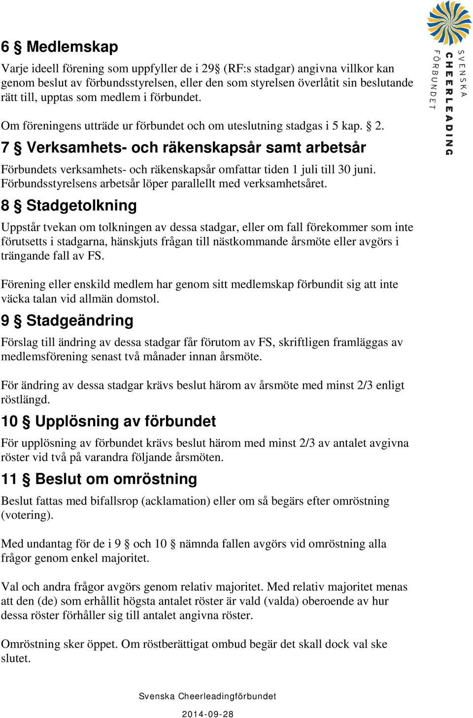 7 Verksamhets- och räkenskapsår samt arbetsår Förbundets verksamhets- och räkenskapsår omfattar tiden 1 juli till 30 juni. Förbundsstyrelsens arbetsår löper parallellt med verksamhetsåret.