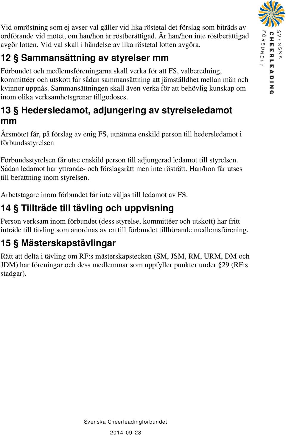 12 Sammansättning av styrelser mm Förbundet och medlemsföreningarna skall verka för att FS, valberedning, kommittéer och utskott får sådan sammansättning att jämställdhet mellan män och kvinnor