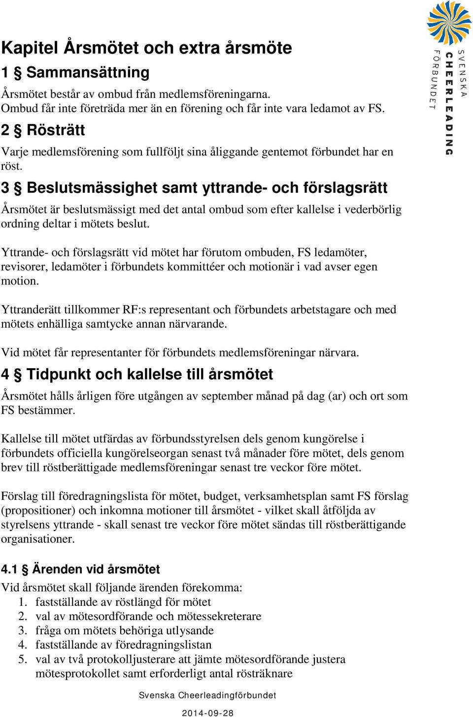 3 Beslutsmässighet samt yttrande- och förslagsrätt Årsmötet är beslutsmässigt med det antal ombud som efter kallelse i vederbörlig ordning deltar i mötets beslut.