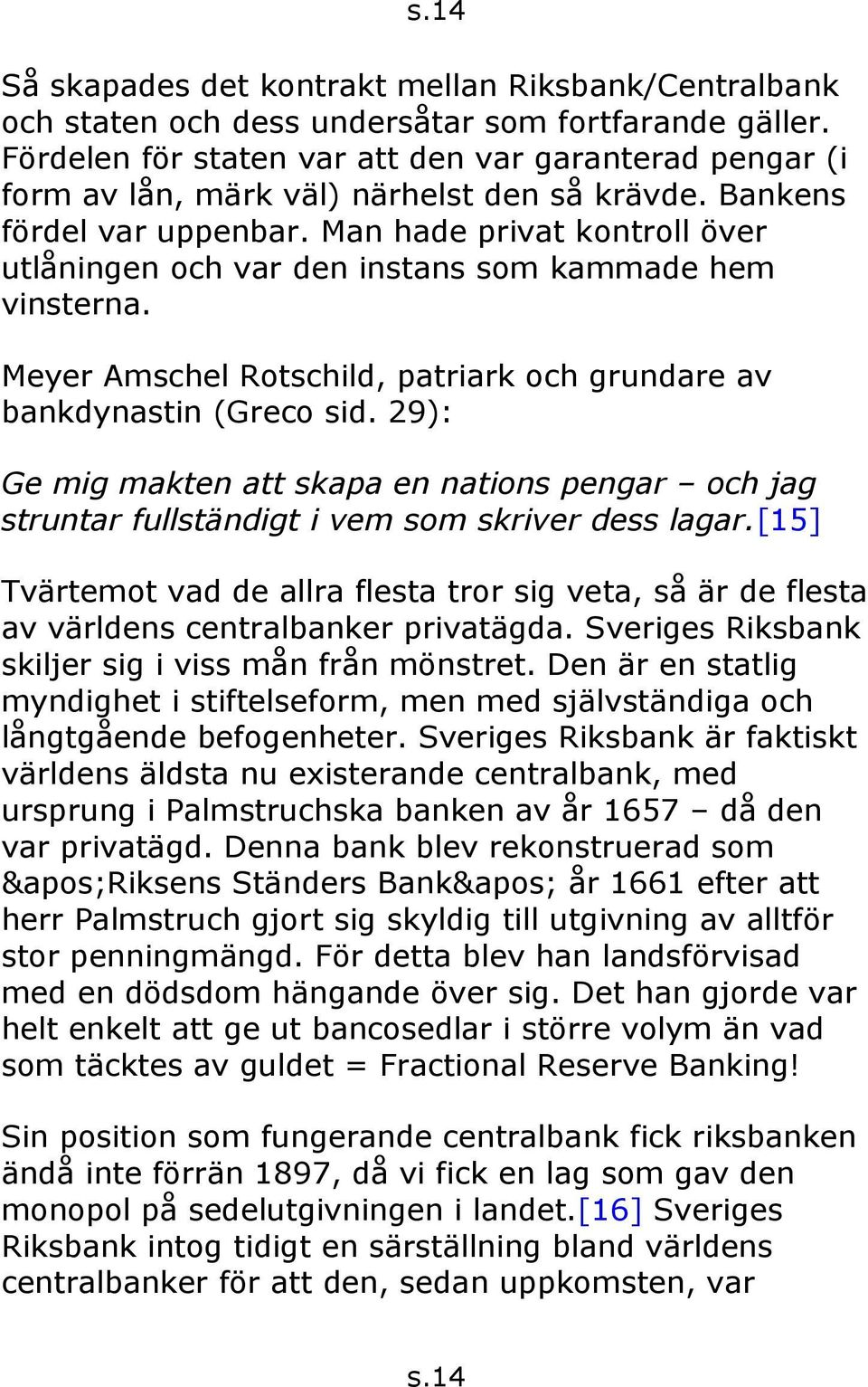 Man hade privat kontroll över utlåningen och var den instans som kammade hem vinsterna. Meyer Amschel Rotschild, patriark och grundare av bankdynastin (Greco sid.