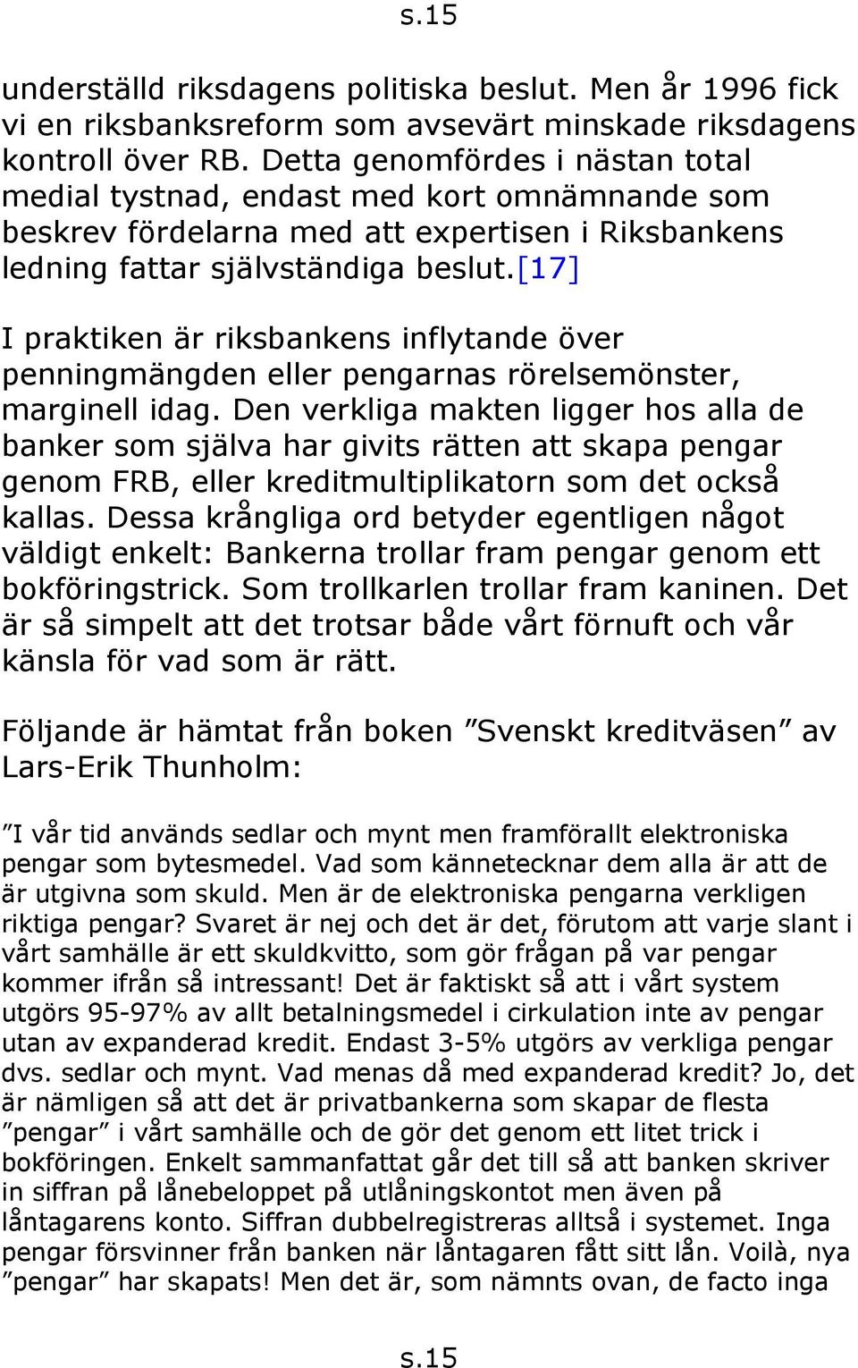 [17] I praktiken är riksbankens inflytande över penningmängden eller pengarnas rörelsemönster, marginell idag.