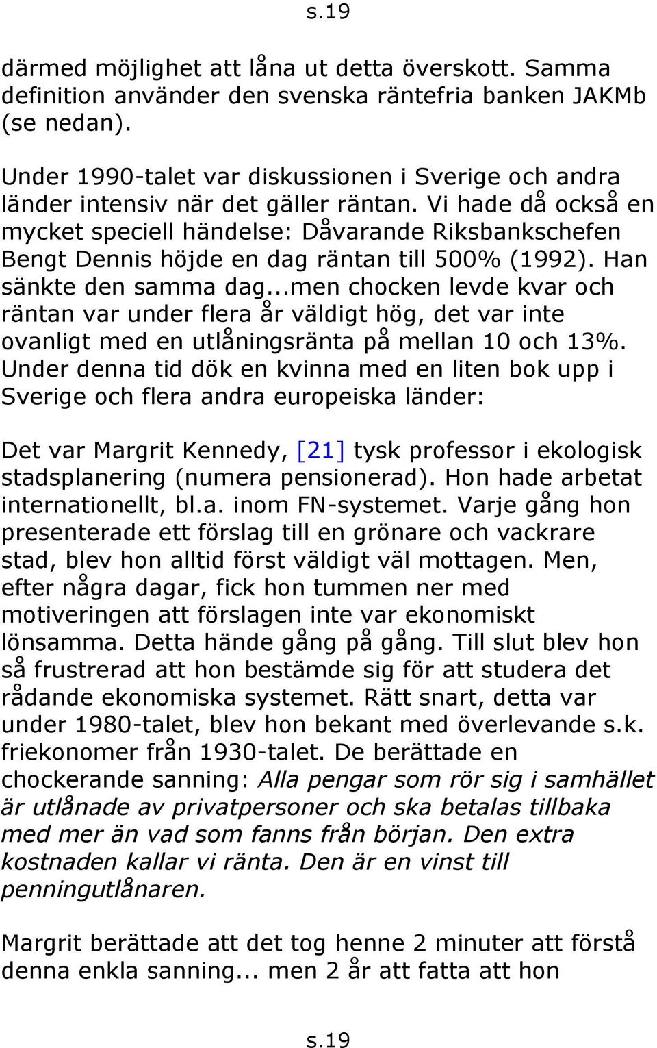 Vi hade då också en mycket speciell händelse: Dåvarande Riksbankschefen Bengt Dennis höjde en dag räntan till 500% (1992). Han sänkte den samma dag.