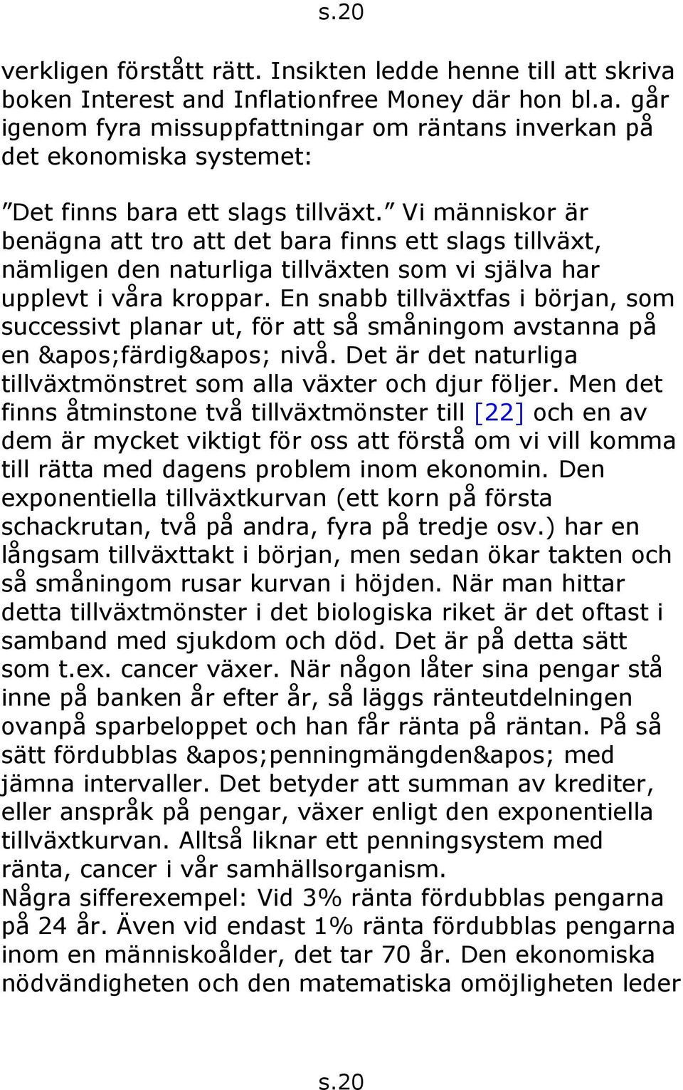 En snabb tillväxtfas i början, som successivt planar ut, för att så småningom avstanna på en &apos;färdig&apos; nivå. Det är det naturliga tillväxtmönstret som alla växter och djur följer.