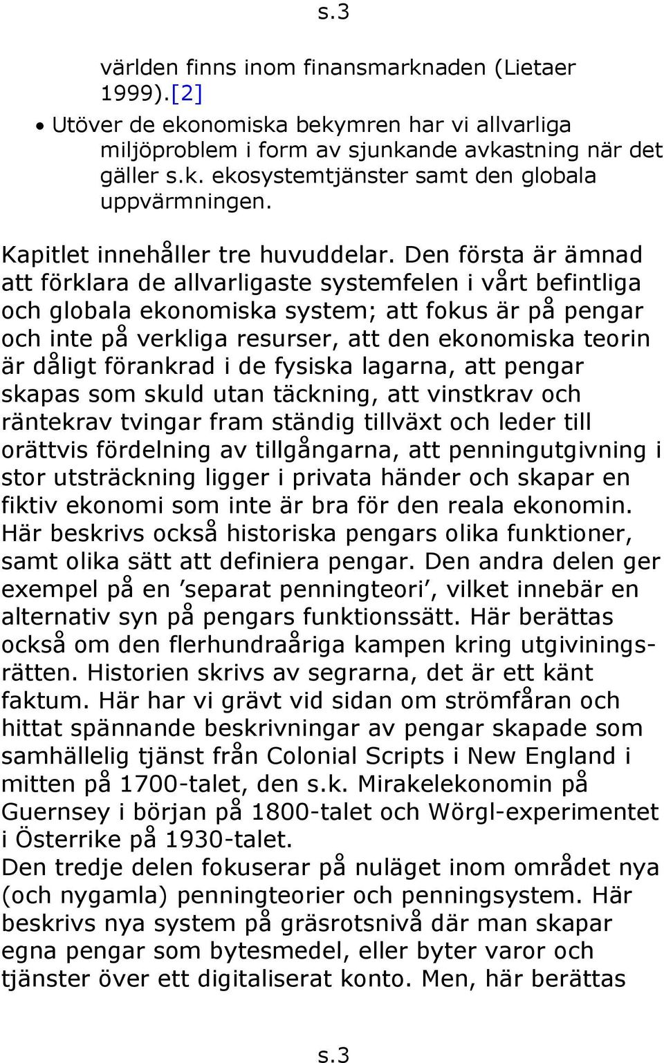 Den första är ämnad att förklara de allvarligaste systemfelen i vårt befintliga och globala ekonomiska system; att fokus är på pengar och inte på verkliga resurser, att den ekonomiska teorin är