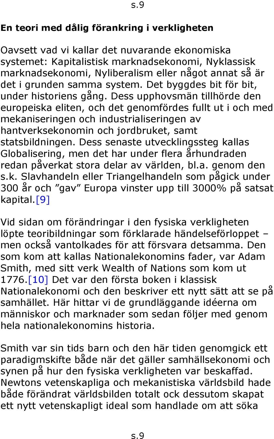 Dess upphovsmän tillhörde den europeiska eliten, och det genomfördes fullt ut i och med mekaniseringen och industrialiseringen av hantverksekonomin och jordbruket, samt statsbildningen.