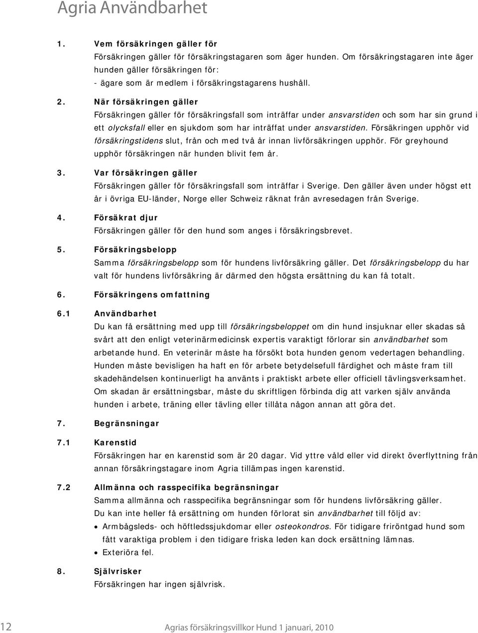 När försäkringen gäller Försäkringen gäller för försäkringsfall som inträffar under ansvarstiden och som har sin grund i ett olycksfall eller en sjukdom som har inträffat under ansvarstiden.