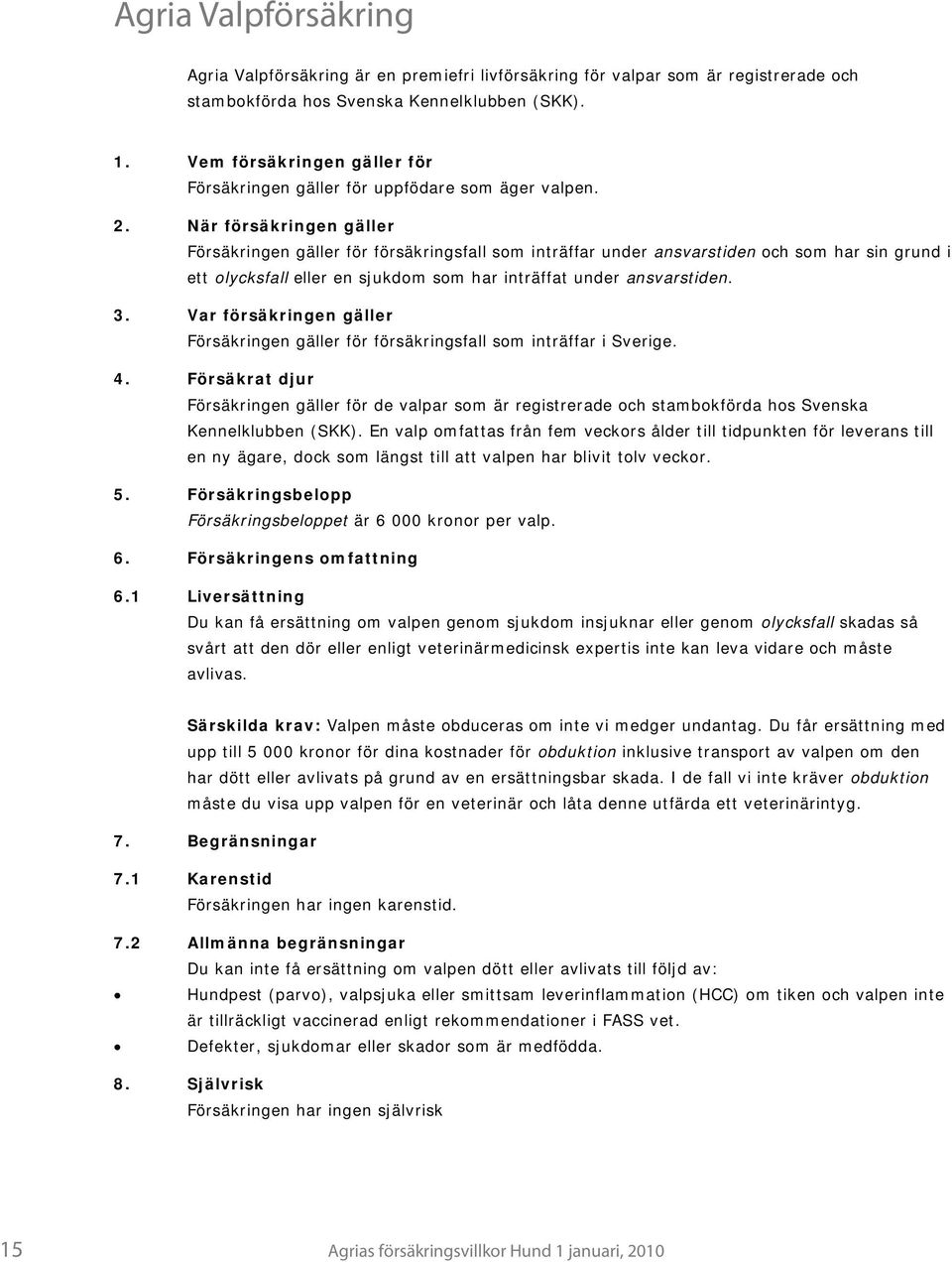 När försäkringen gäller Försäkringen gäller för försäkringsfall som inträffar under ansvarstiden och som har sin grund i ett olycksfall eller en sjukdom som har inträffat under ansvarstiden. 3.