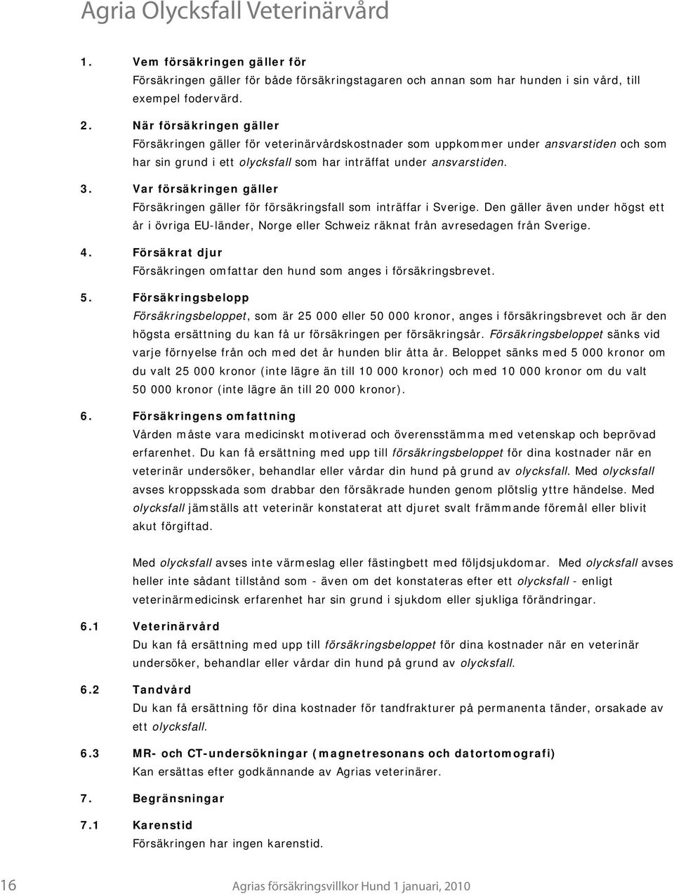 Var försäkringen gäller Försäkringen gäller för försäkringsfall som inträffar i Sverige.