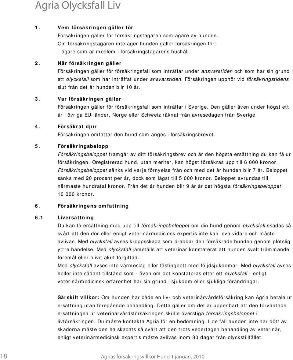 När försäkringen gäller Försäkringen gäller för försäkringsfall som inträffar under ansvarstiden och som har sin grund i ett olycksfall som har inträffat under ansvarstiden.