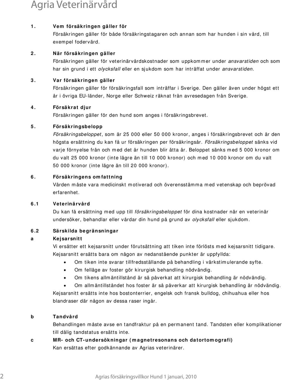 3. Var försäkringen gäller Försäkringen gäller för försäkringsfall som inträffar i Sverige.