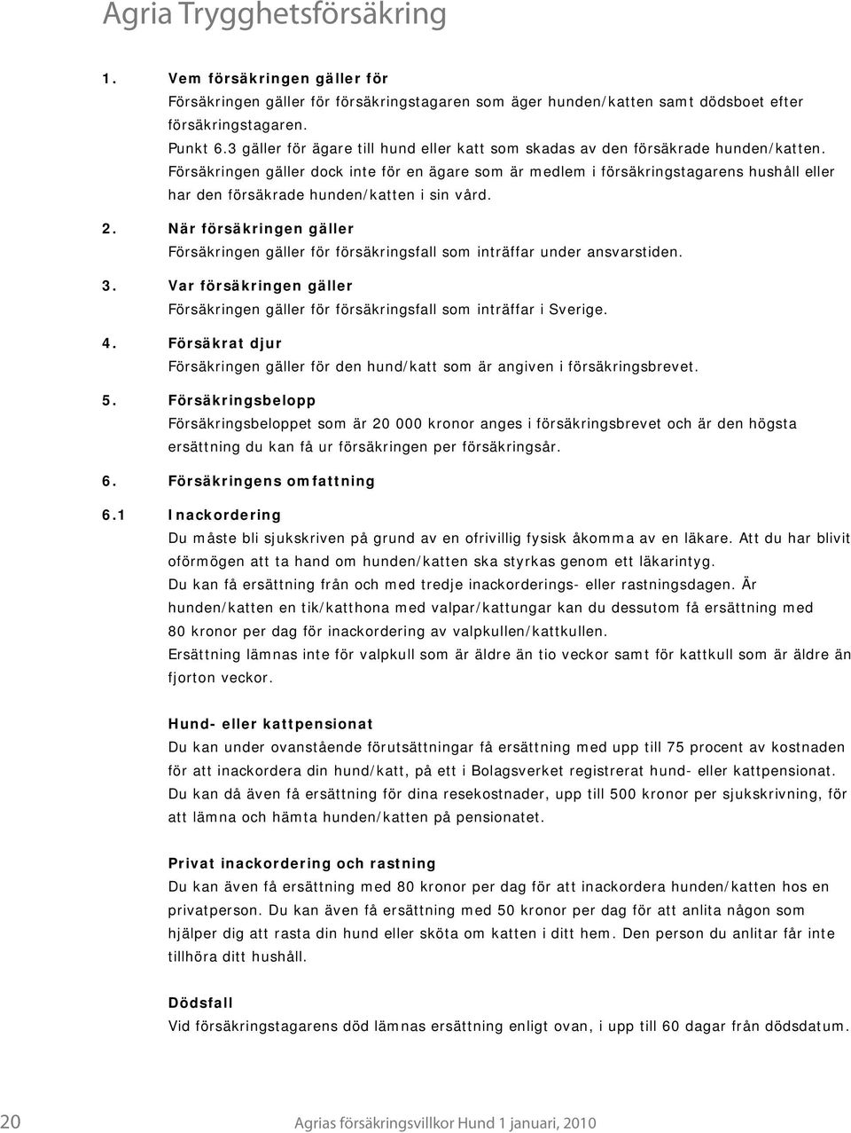 Försäkringen gäller dock inte för en ägare som är medlem i försäkringstagarens hushåll eller har den försäkrade hunden/katten i sin vård. 2.