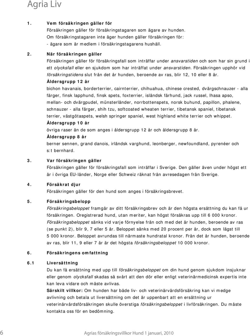 När försäkringen gäller Försäkringen gäller för försäkringsfall som inträffar under ansvarstiden och som har sin grund i ett olycksfall eller en sjukdom som har inträffat under ansvarstiden.