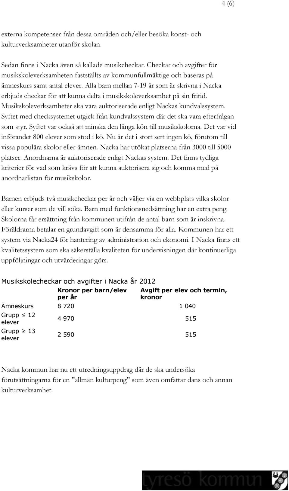 Alla barn mellan 7-19 år som är skrivna i Nacka erbjuds checkar för att kunna delta i musikskoleverksamhet på sin fritid. Musikskoleverksamheter ska vara auktoriserade enligt Nackas kundvalssystem.