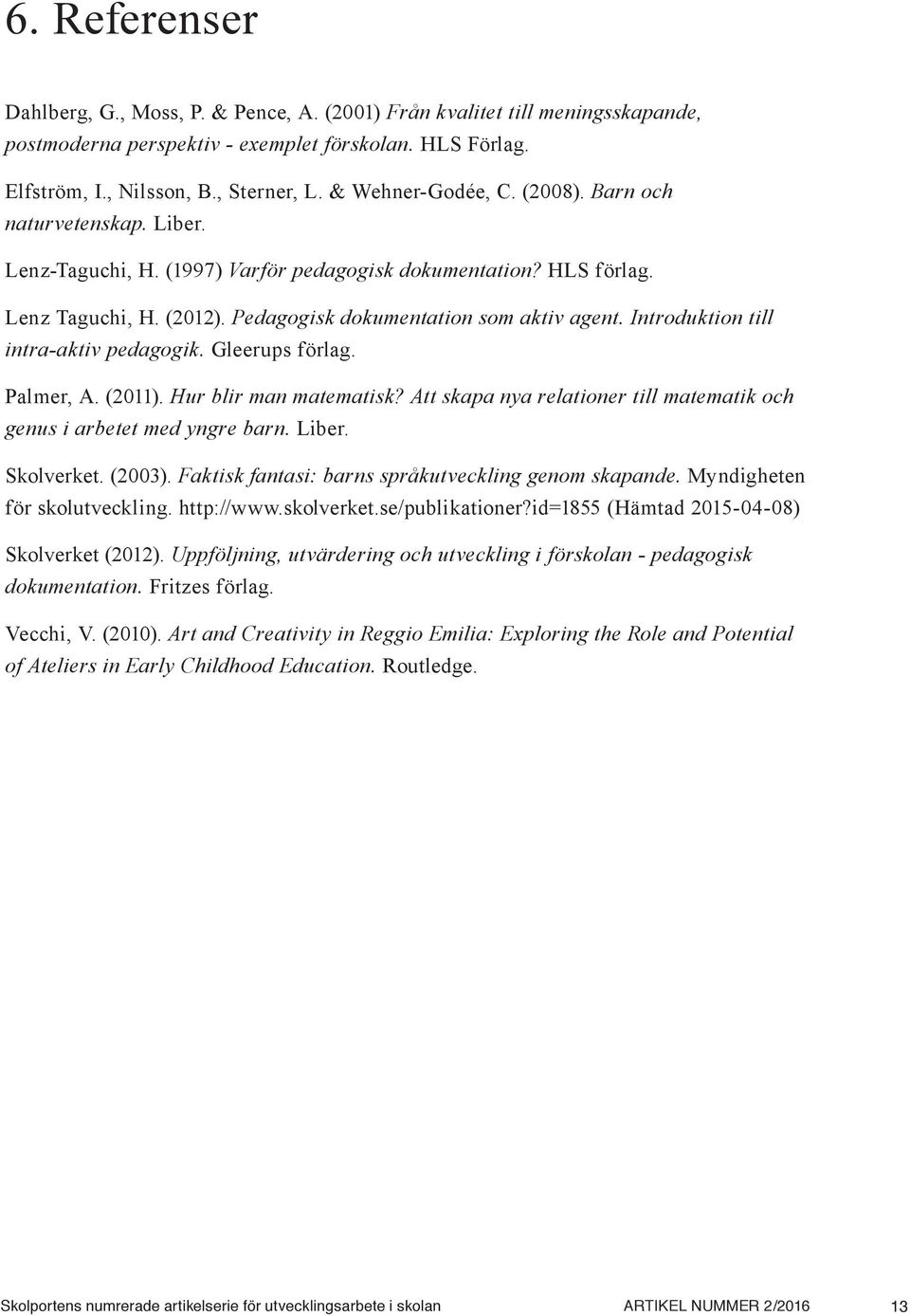 Introduktion till intra-aktiv pedagogik. Gleerups förlag. Palmer, A. (2011). Hur blir man matematisk? Att skapa nya relationer till matematik och genus i arbetet med yngre barn. Liber. Skolverket.