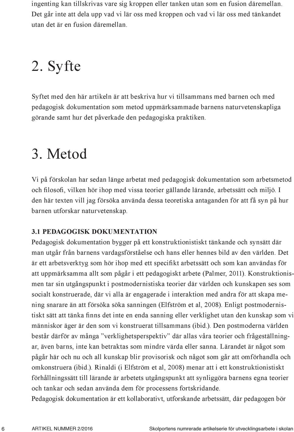 Syfte Syftet med den här artikeln är att beskriva hur vi tillsammans med barnen och med pedagogisk dokumentation som metod uppmärksammade barnens naturvetenskapliga görande samt hur det påverkade den