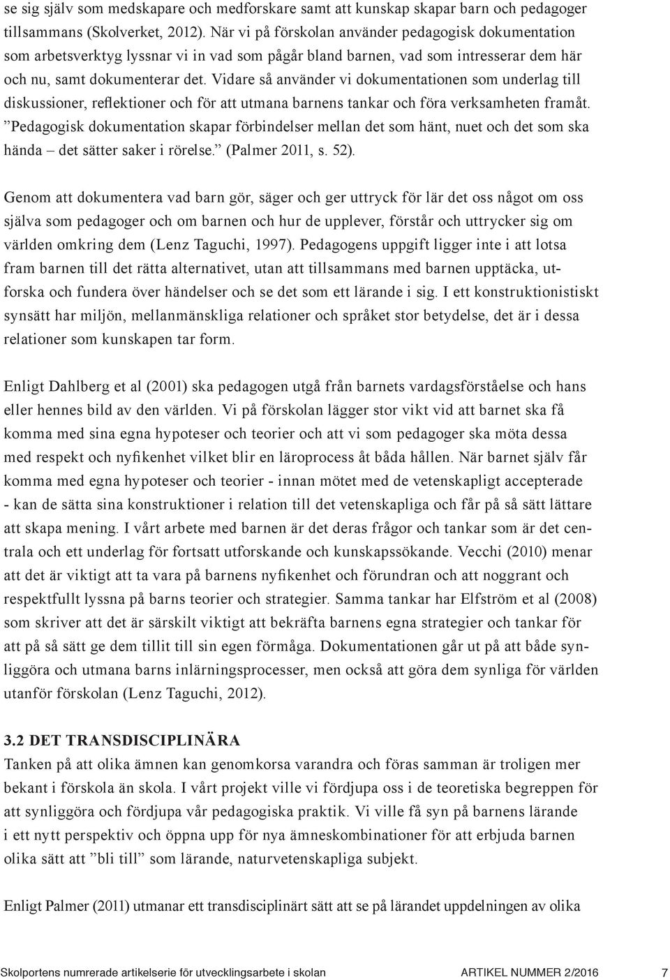 Vidare så använder vi dokumentationen som underlag till diskussioner, reflektioner och för att utmana barnens tankar och föra verksamheten framåt.