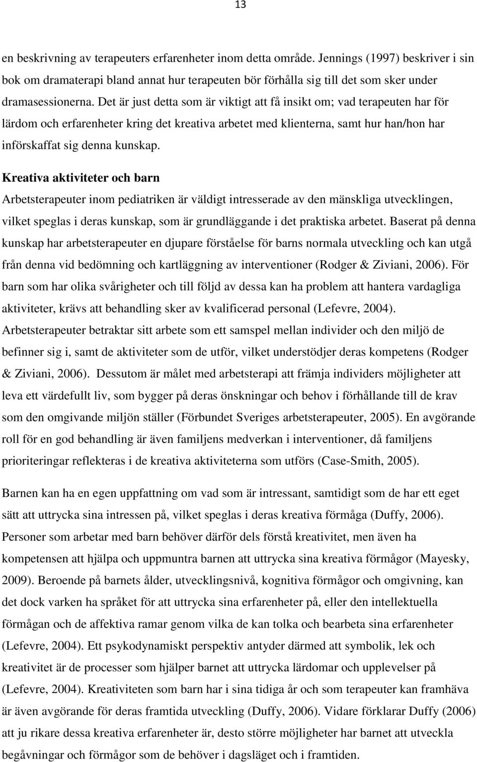 Det är just detta som är viktigt att få insikt om; vad terapeuten har för lärdom och erfarenheter kring det kreativa arbetet med klienterna, samt hur han/hon har införskaffat sig denna kunskap.