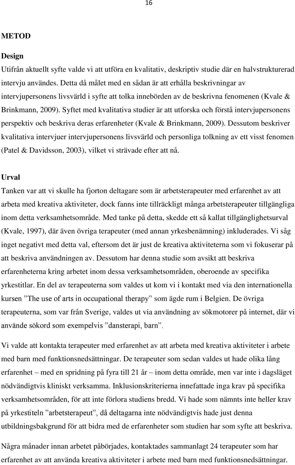 Syftet med kvalitativa studier är att utforska och förstå intervjupersonens perspektiv och beskriva deras erfarenheter (Kvale & Brinkmann, 2009).