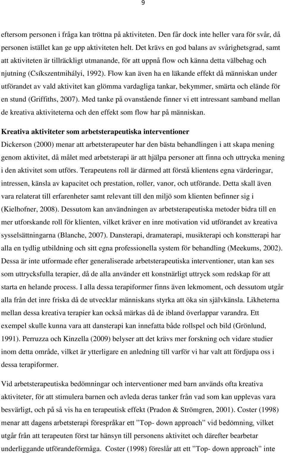 Flow kan även ha en läkande effekt då människan under utförandet av vald aktivitet kan glömma vardagliga tankar, bekymmer, smärta och elände för en stund (Griffiths, 2007).