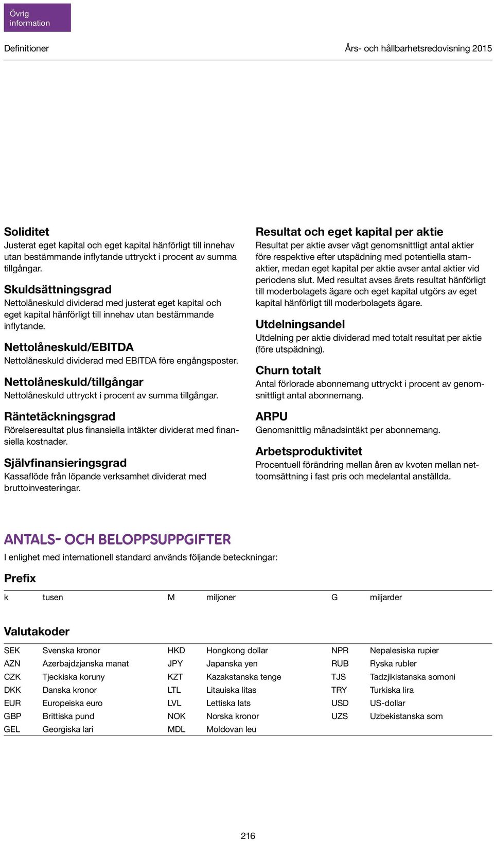 Nettolåneskuld/EBITDA Nettolåneskuld dividerad med EBITDA före engångsposter. Nettolåneskuld/tillgångar Nettolåneskuld uttryckt i procent av summa tillgångar.