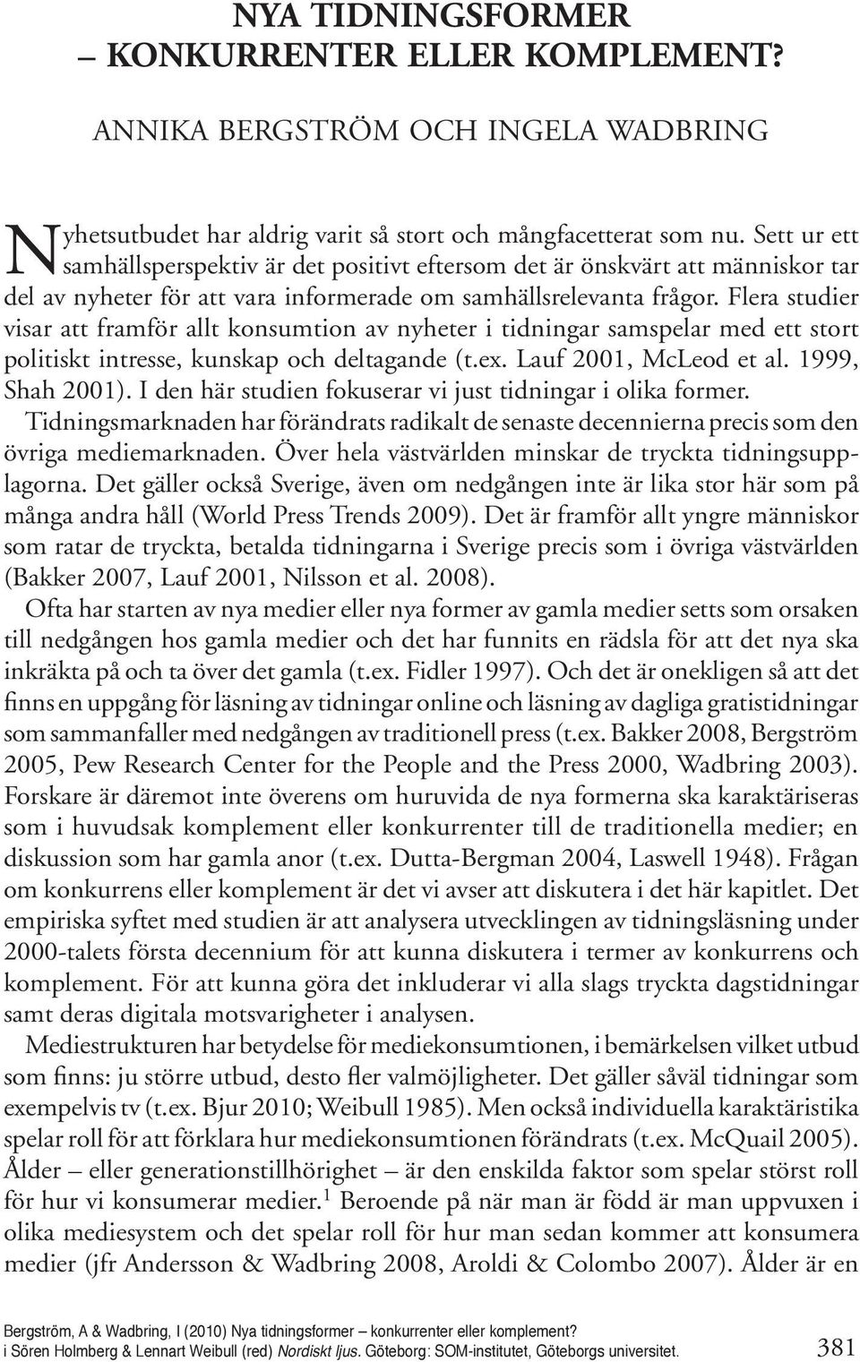 Sett ur ett samhällsperspektiv är det positivt eftersom det är önskvärt att människor tar del av nyheter för att vara informerade om samhällsrelevanta frågor.