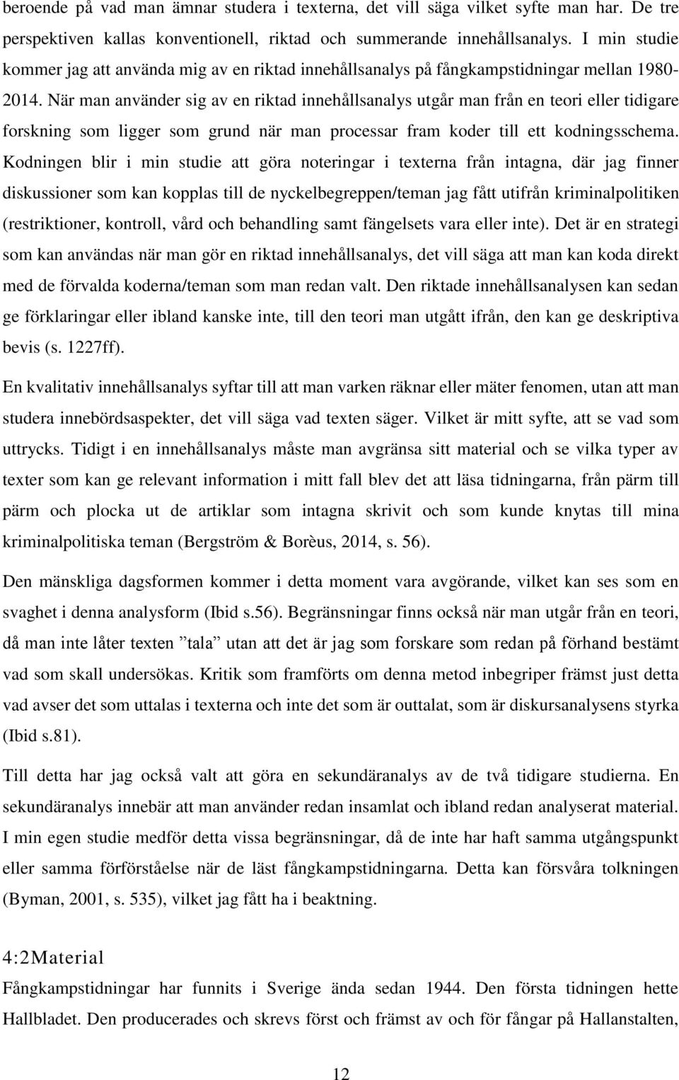 När man använder sig av en riktad innehållsanalys utgår man från en teori eller tidigare forskning som ligger som grund när man processar fram koder till ett kodningsschema.