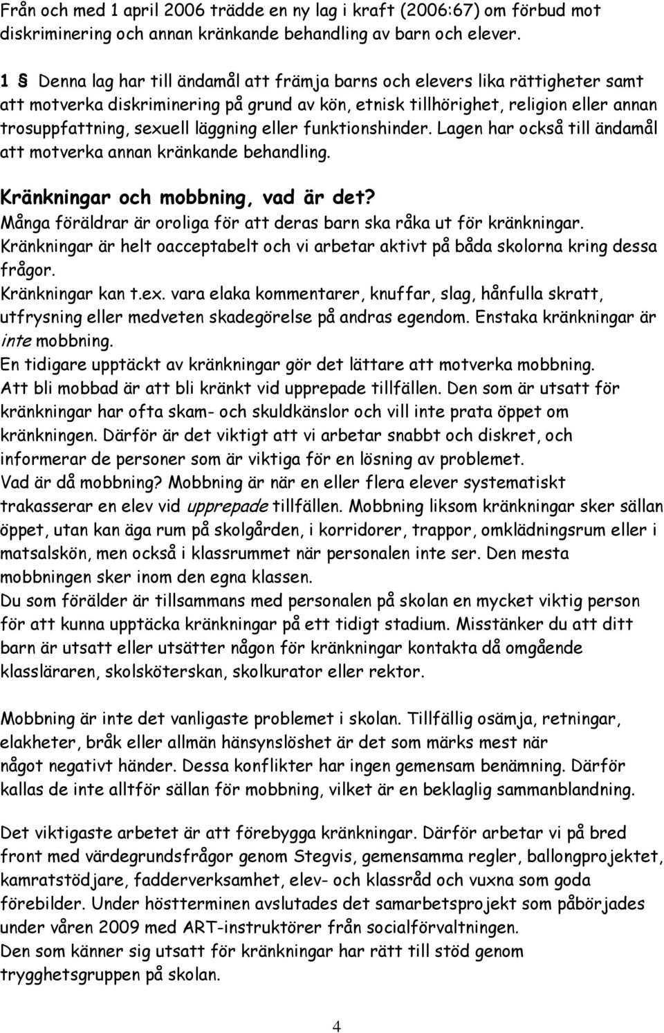 läggning eller funktionshinder. Lagen har också till ändamål att motverka annan kränkande behandling. Kränkningar och mobbning, vad är det?