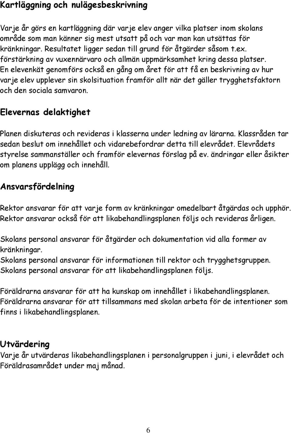 En elevenkät genomförs också en gång om året för att få en beskrivning av hur varje elev upplever sin skolsituation framför allt när det gäller trygghetsfaktorn och den sociala samvaron.