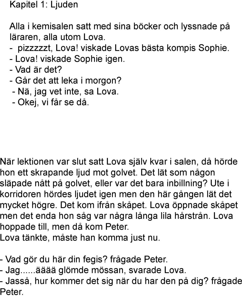 Det lät som någon släpade nått på golvet, eller var det bara inbillning? Ute i korridoren hördes ljudet igen men den här gången lät det mycket högre. Det kom ifrån skåpet.