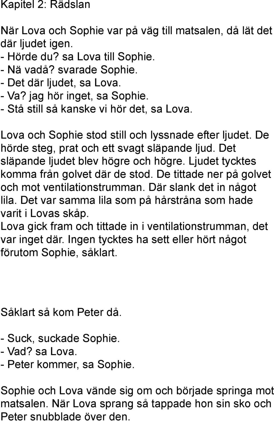 Det släpande ljudet blev högre och högre. Ljudet tycktes komma från golvet där de stod. De tittade ner på golvet och mot ventilationstrumman. Där slank det in något lila.