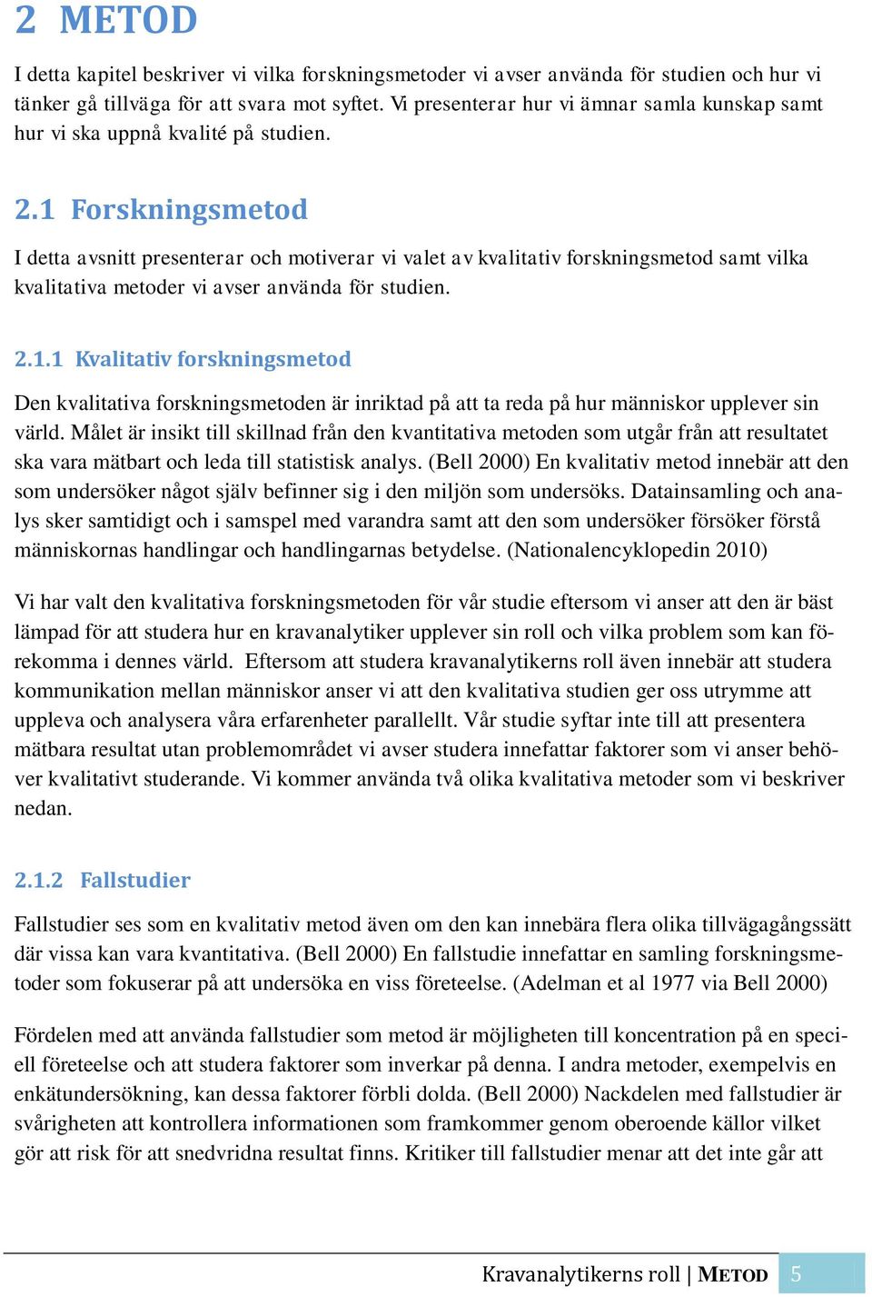 1 Forskningsmetod I detta avsnitt presenterar och motiverar vi valet av kvalitativ forskningsmetod samt vilka kvalitativa metoder vi avser använda för studien. 2.1.1 Kvalitativ forskningsmetod Den kvalitativa forskningsmetoden är inriktad på att ta reda på hur människor upplever sin värld.