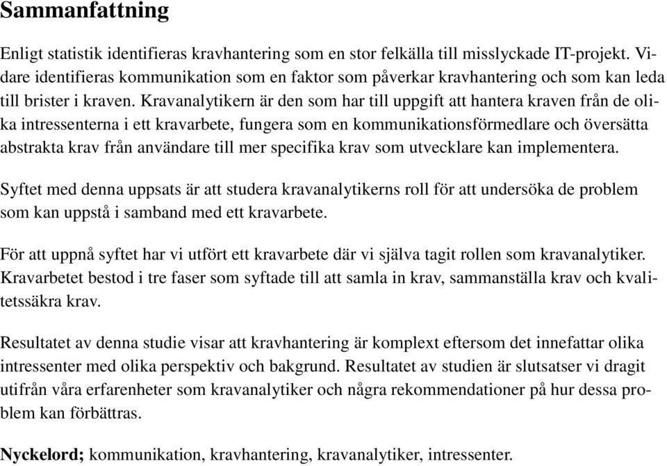 Kravanalytikern är den som har till uppgift att hantera kraven från de olika intressenterna i ett kravarbete, fungera som en kommunikationsförmedlare och översätta abstrakta krav från användare till