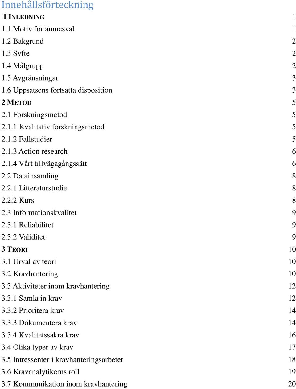 3 Informationskvalitet 9 2.3.1 Reliabilitet 9 2.3.2 Validitet 9 3 TEORI 10 3.1 Urval av teori 10 3.2 Kravhantering 10 3.3 Aktiviteter inom kravhantering 12 3.3.1 Samla in krav 12 3.3.2 Prioritera krav 14 3.