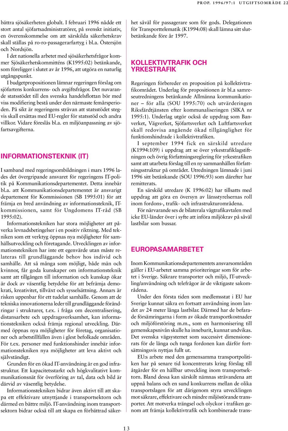 I det nationella arbetet med sjösäkerhetsfrågor kommer Sjösäkerhetskommitténs (K1995:02) betänkande, som föreligger i slutet av år 1996, att utgöra en naturlig utgångspunkt.