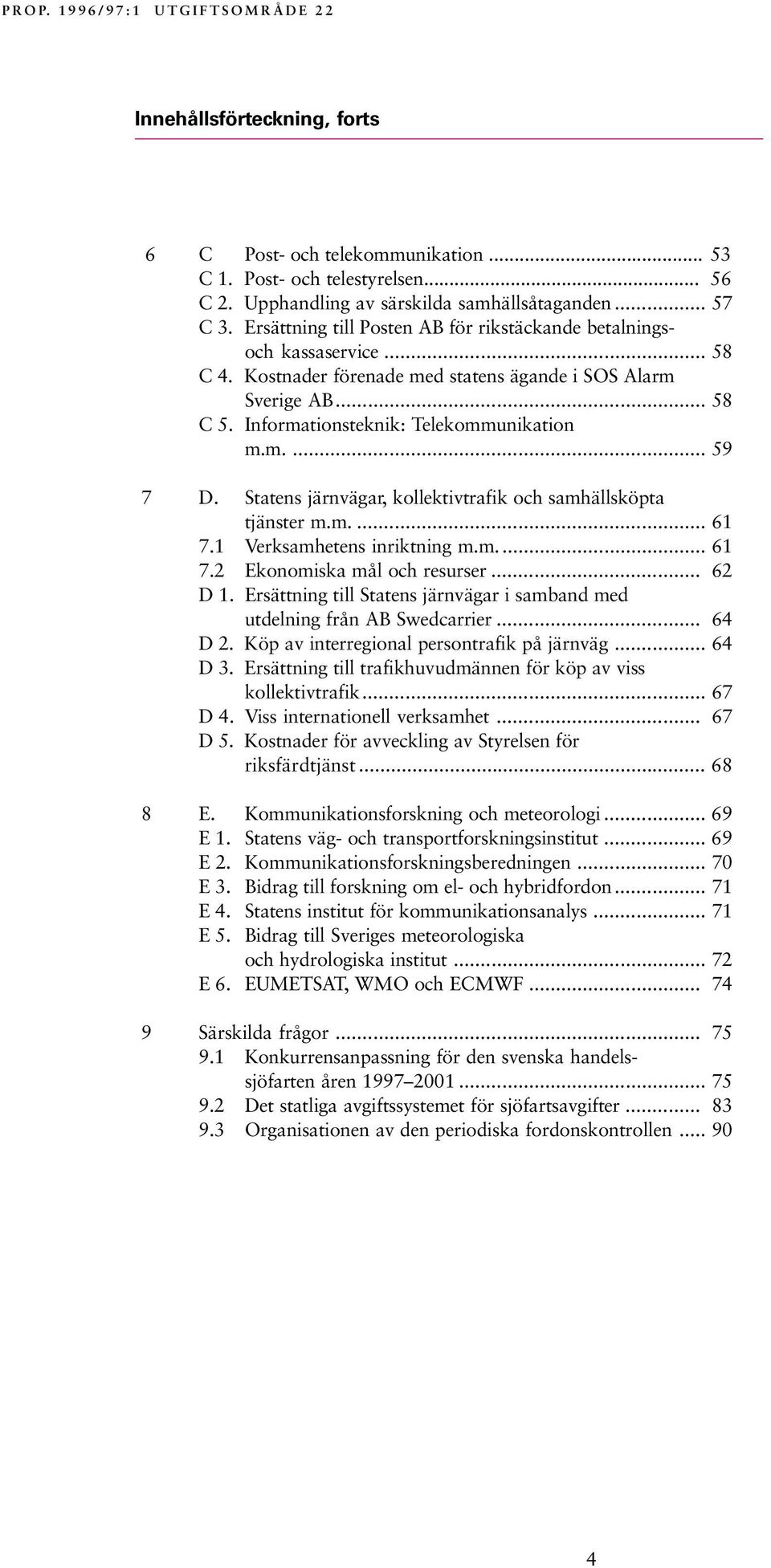 Statens järnvägar, kollektivtrafik och samhällsköpta tjänster m.m.... 61 7.1 Verksamhetens inriktning m.m... 61 7.2 Ekonomiska mål och resurser... 62 D 1.