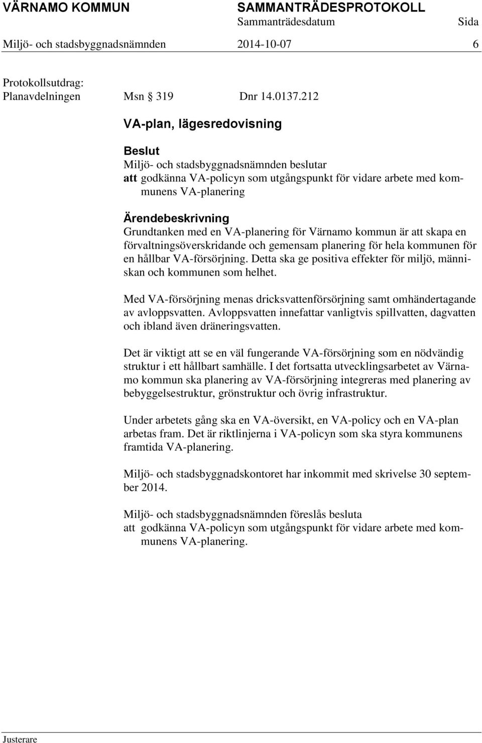 förvaltningsöverskridande och gemensam planering för hela kommunen för en hållbar VA-försörjning. Detta ska ge positiva effekter för miljö, människan och kommunen som helhet.