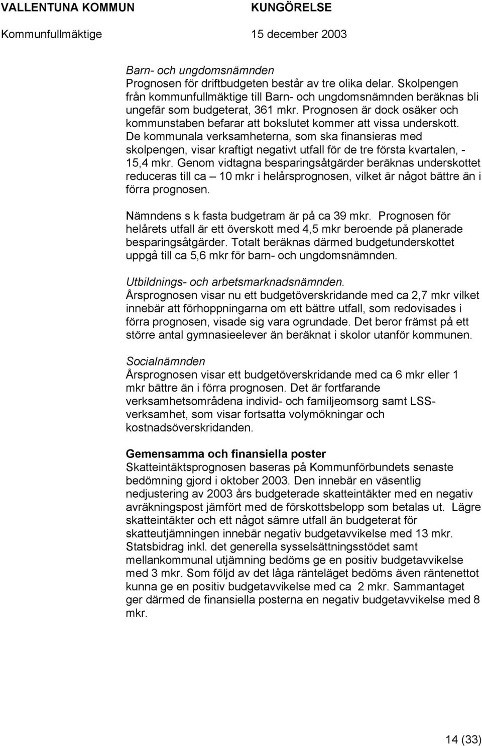 De kommunala verksamheterna, som ska finansieras med skolpengen, visar kraftigt negativt utfall för de tre första kvartalen, - 15,4 mkr.