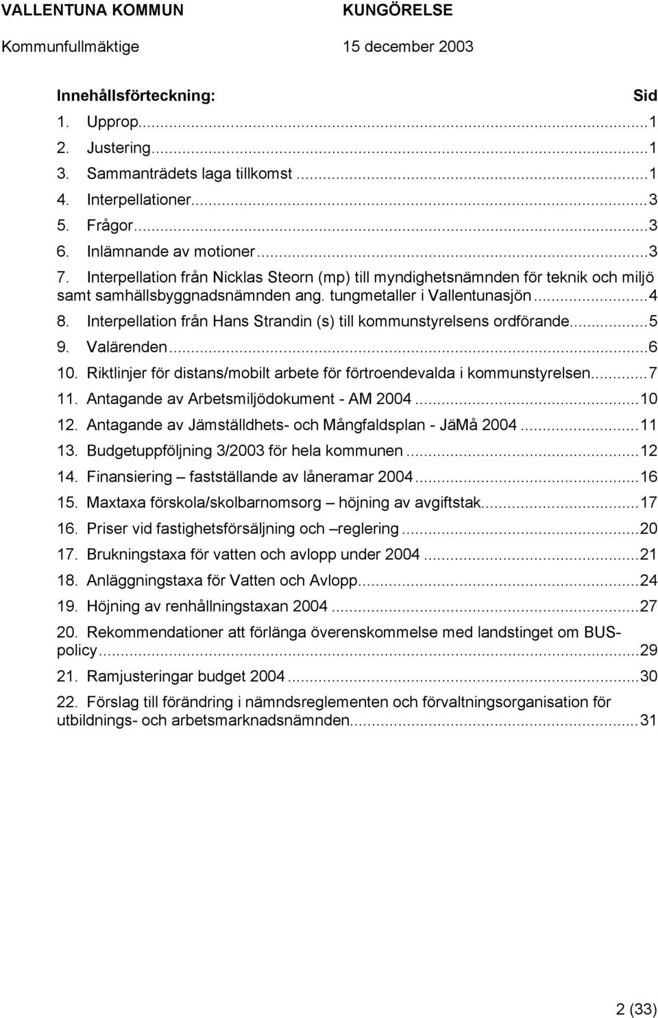 Interpellation från Hans Strandin (s) till kommunstyrelsens ordförande...5 9. Valärenden...6 10. Riktlinjer för distans/mobilt arbete för förtroendevalda i kommunstyrelsen...7 11.