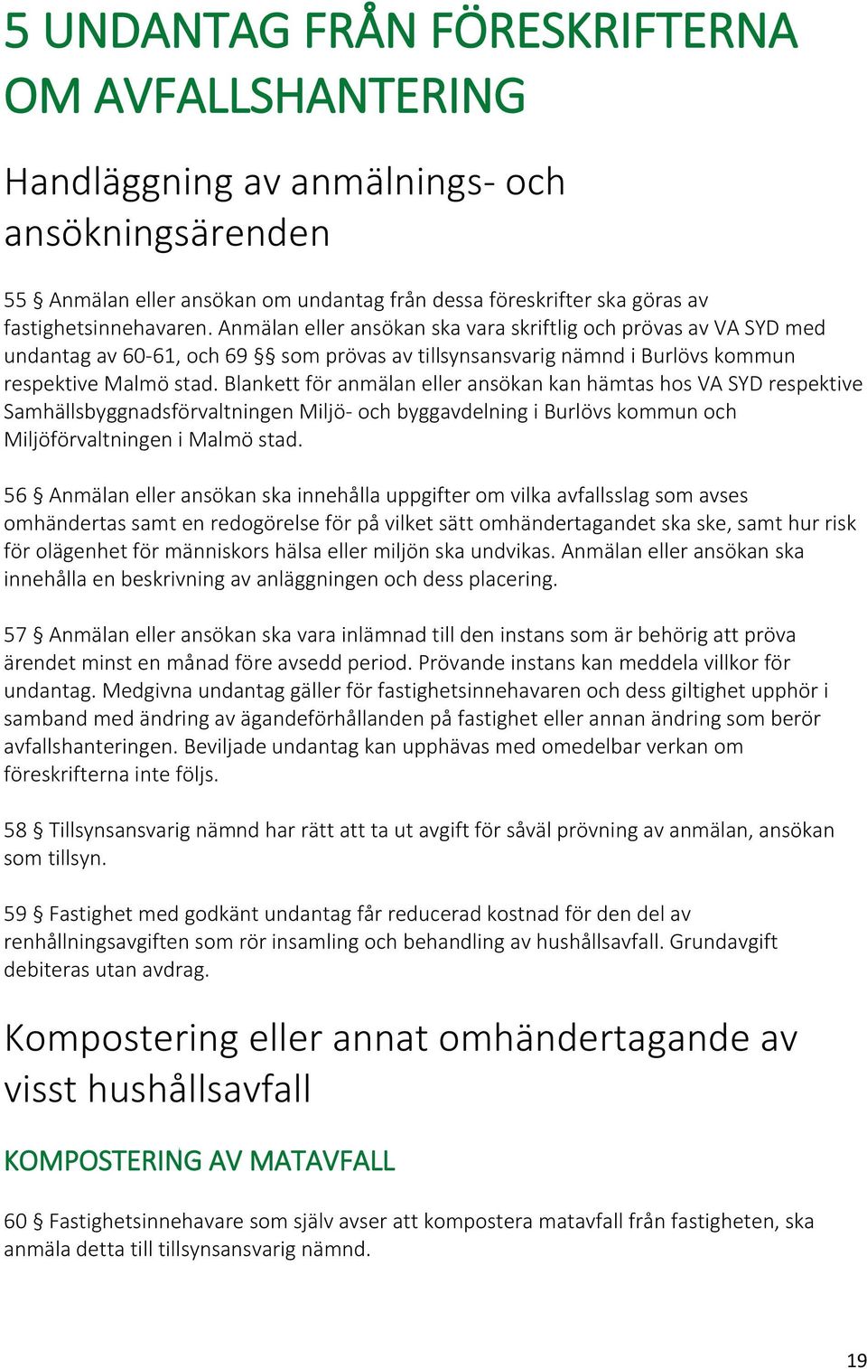 Blankett för anmälan eller ansökan kan hämtas hos VA SYD respektive Samhällsbyggnadsförvaltningen Miljö- och byggavdelning i Burlövs kommun och Miljöförvaltningen i Malmö stad.