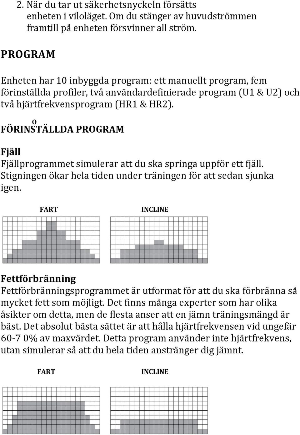 O FÖRINSTÄLLDA PROGRAM Fjäll Fjällprogrammet simulerar att du ska springa uppför ett fjäll. Stigningen ökar hela tiden under träningen för att sedan sjunka igen.