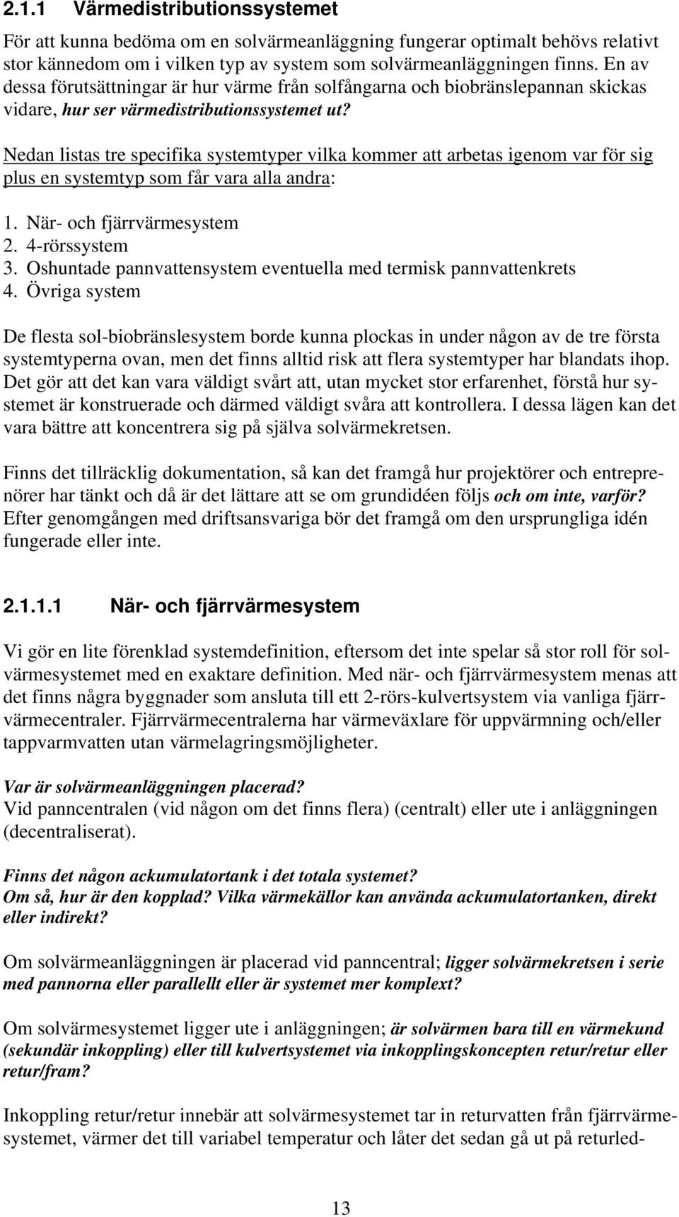 Nedan listas tre specifika systemtyper vilka kommer att arbetas igenom var för sig plus en systemtyp som får vara alla andra: 1. När- och fjärrvärmesystem 2. 4-rörssystem 3.