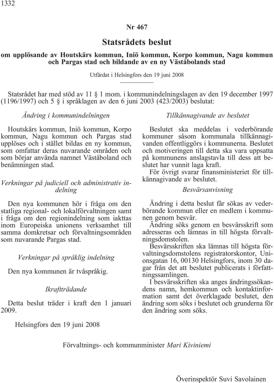 i kommunindelningslagen av den 19 december 1997 (1196/1997) och 5 i språklagen av den 6 juni 2003 (423/2003) beslutat: Ändring i kommunindelningen Houtskärs kommun, Iniö kommun, Korpo kommun, Nagu