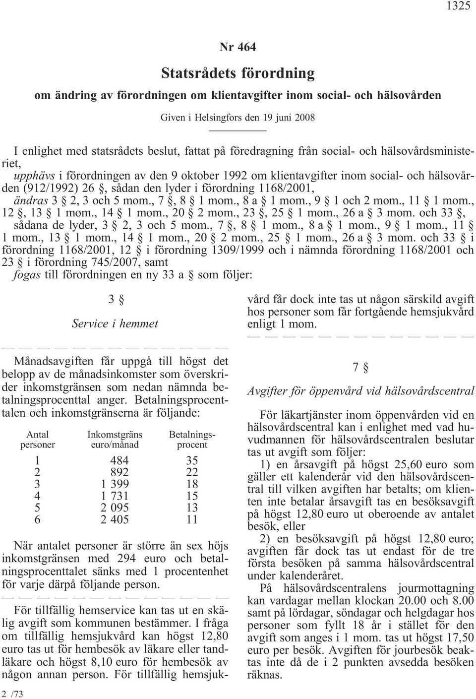 ändras 3 2, 3 och 5 mom., 7, 8 1 mom., 8 a 1 mom., 9 1 och 2 mom., 11 1 mom., 12, 13 1 mom., 14 1 mom., 20 2 mom., 23, 25 1 mom., 26 a 3 mom. och 33, sådana de lyder, 3 2, 3 och 5 mom., 7, 8 1 mom., 8 a 1 mom., 9 1 mom.