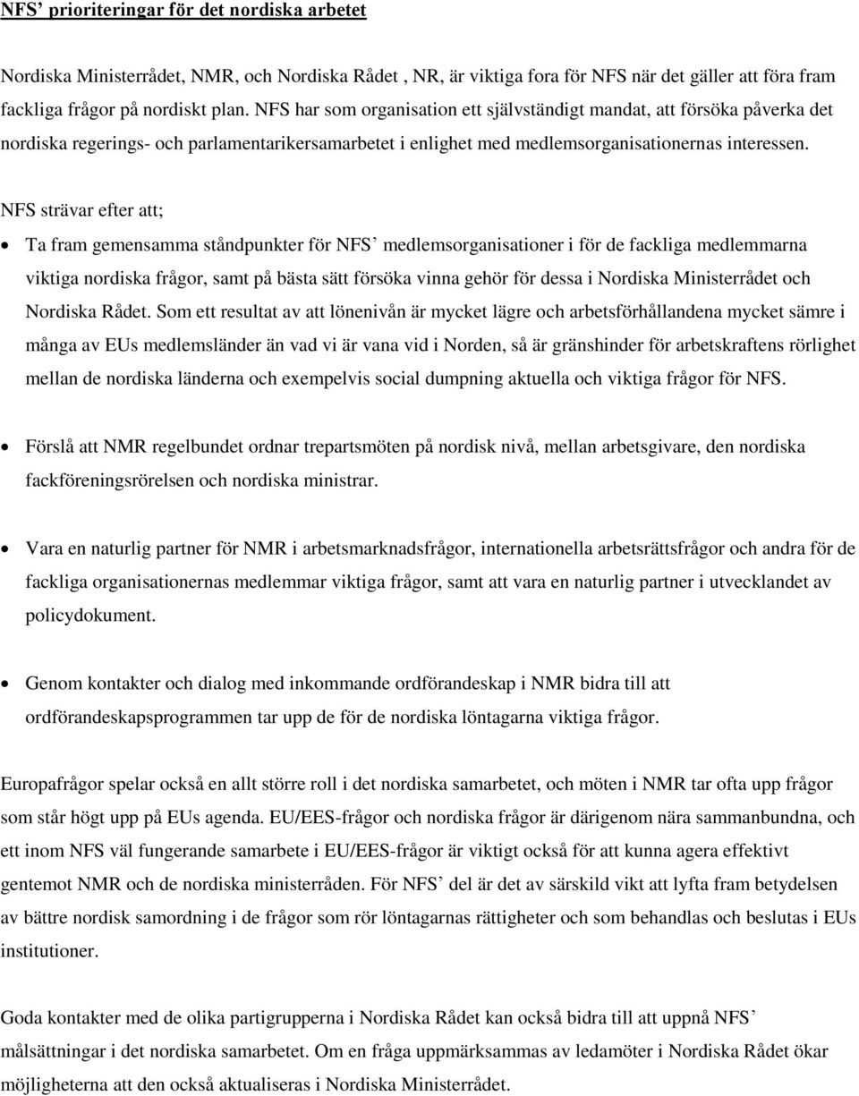 NFS strävar efter att; Ta fram gemensamma ståndpunkter för NFS medlemsorganisationer i för de fackliga medlemmarna viktiga nordiska frågor, samt på bästa sätt försöka vinna gehör för dessa i Nordiska