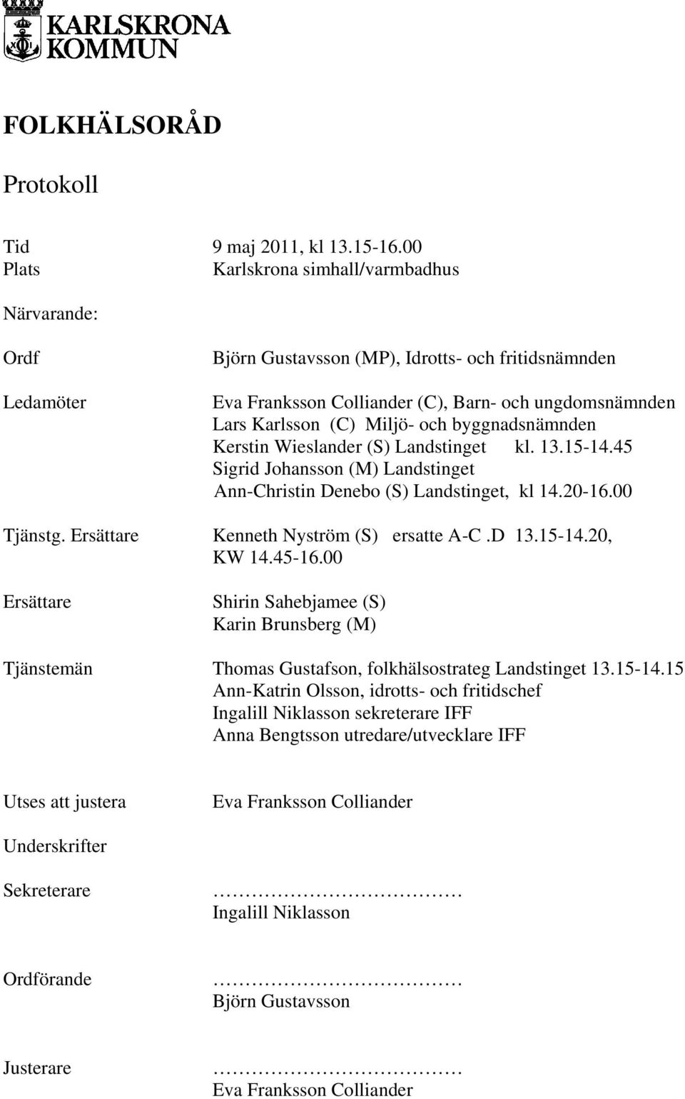 och byggnadsnämnden Kerstin Wieslander (S) Landstinget kl. 13.15-14.45 Sigrid Johansson (M) Landstinget Ann-Christin Denebo (S) Landstinget, kl 14.20-16.00 Tjänstg.