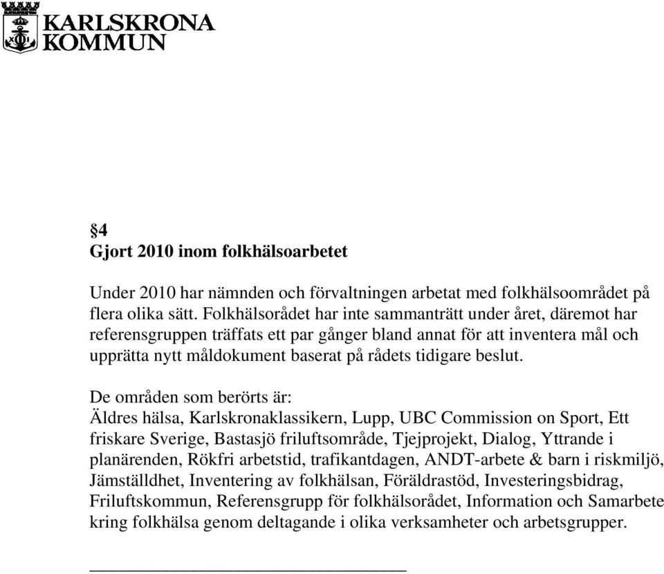 De områden som berörts är: Äldres hälsa, Karlskronaklassikern, Lupp, UBC Commission on Sport, Ett friskare Sverige, Bastasjö friluftsområde, Tjejprojekt, Dialog, Yttrande i planärenden, Rökfri