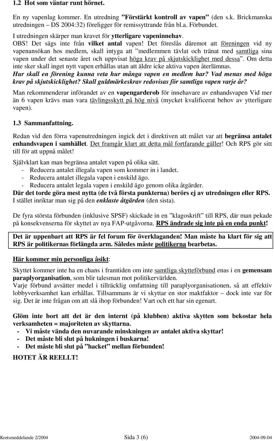 Det föreslås däremot att föreningen vid ny vapenansökan hos medlem, skall intyga att medlemmen tävlat och tränat med samtliga sina vapen under det senaste året och uppvisat höga krav på