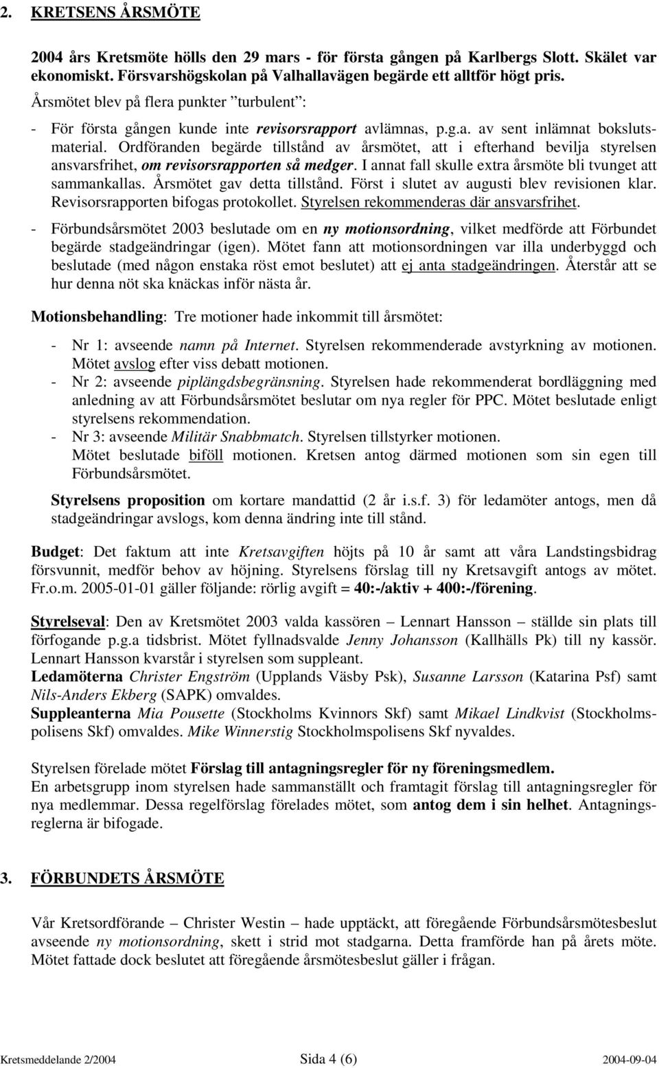 Ordföranden begärde tillstånd av årsmötet, att i efterhand bevilja styrelsen ansvarsfrihet, om revisorsrapporten så medger. I annat fall skulle extra årsmöte bli tvunget att sammankallas.